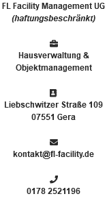FL Facility Management UG (haftungsbeschränkt)  Hausverwaltung & Objektmanagement  Liebschwitzer Straße 109 07551 Gera  kontakt@fl-facility.de  0178 2521196